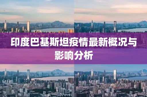 印度巴基斯坦疫情最新概况与影响分析