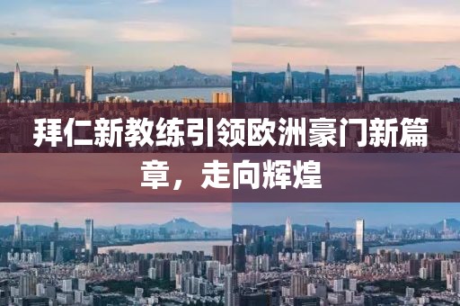 拜仁新教练引领欧洲豪门新篇章，走向辉煌