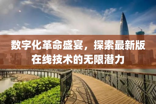 数字化革命盛宴，探索最新版在线技术的无限潜力