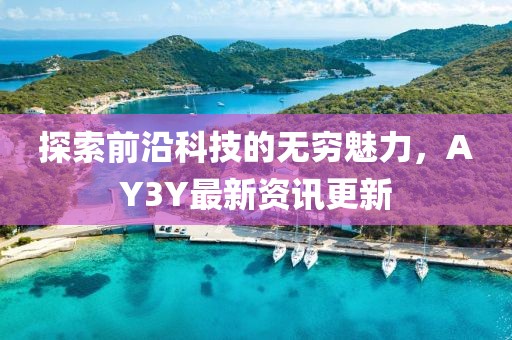 探索前沿科技的无穷魅力，AY3Y最新资讯更新