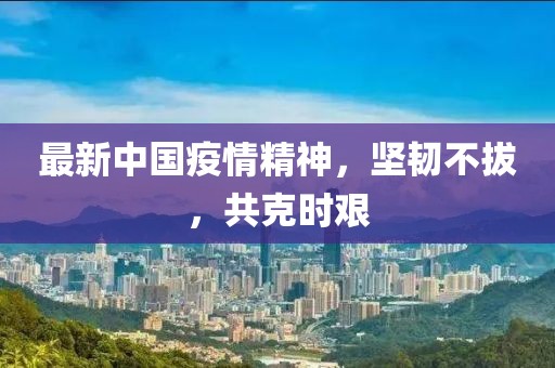 最新中国疫情精神，坚韧不拔，共克时艰