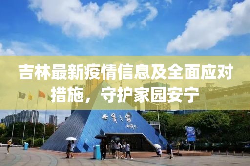吉林最新疫情信息及全面应对措施，守护家园安宁
