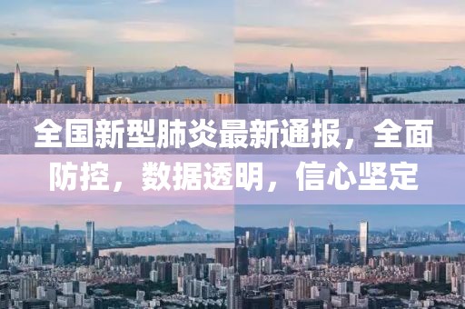 全国新型肺炎最新通报，全面防控，数据透明，信心坚定