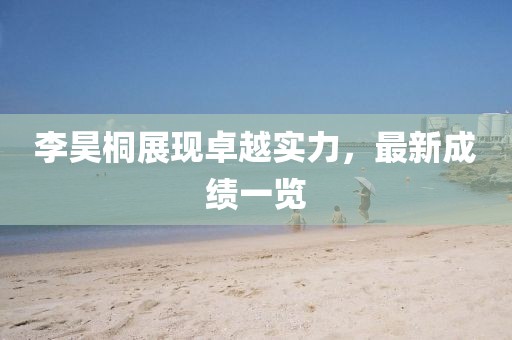 李昊桐展现卓越实力，最新成绩一览