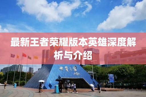 最新王者荣耀版本英雄深度解析与介绍