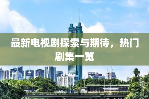 最新电视剧探索与期待，热门剧集一览