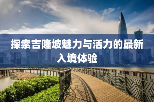 探索吉隆坡魅力与活力的最新入境体验