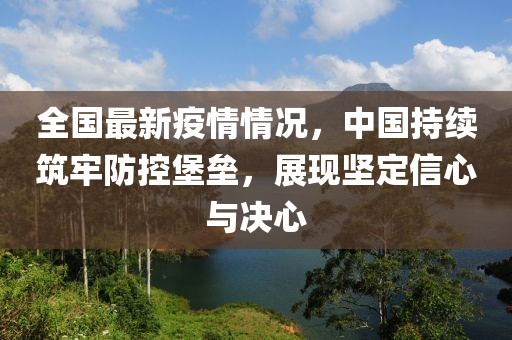 全国最新疫情情况，中国持续筑牢防控堡垒，展现坚定信心与决心