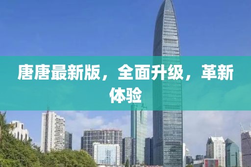 唐唐最新版，全面升级，革新体验