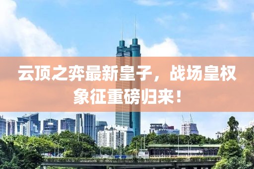 云顶之弈最新皇子，战场皇权象征重磅归来！