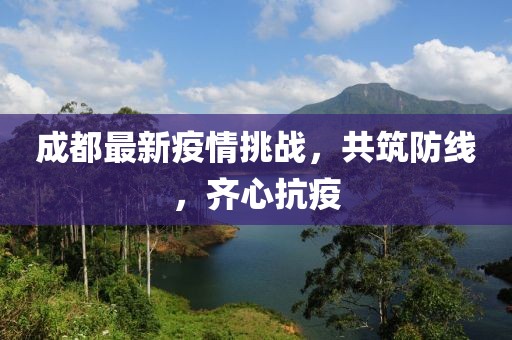 成都最新疫情挑战，共筑防线，齐心抗疫