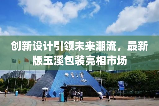 创新设计引领未来潮流，最新版玉溪包装亮相市场