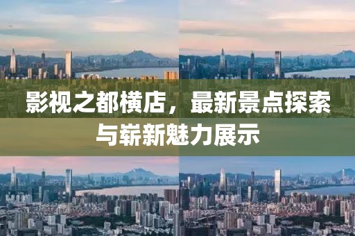 影视之都横店，最新景点探索与崭新魅力展示