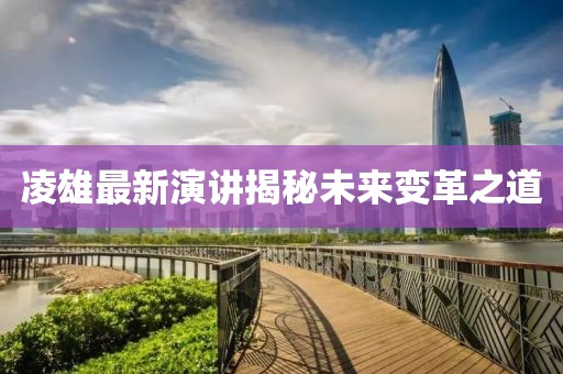 凌雄最新演讲揭秘未来变革之道