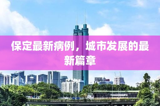 保定最新病例，城市发展的最新篇章