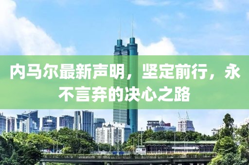 内马尔最新声明，坚定前行，永不言弃的决心之路
