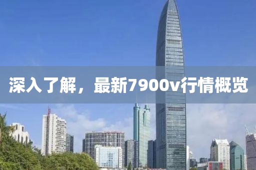 深入了解，最新7900v行情概览
