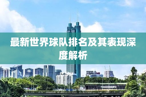 最新世界球队排名及其表现深度解析