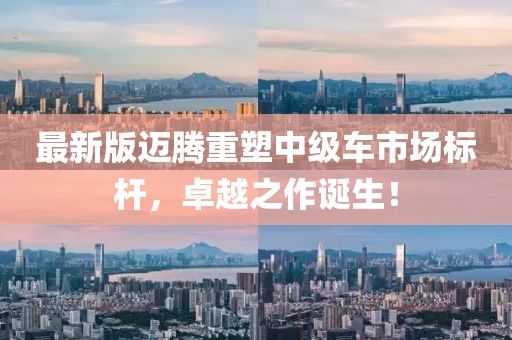 最新版迈腾重塑中级车市场标杆，卓越之作诞生！