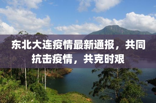 东北大连疫情最新通报，共同抗击疫情，共克时艰
