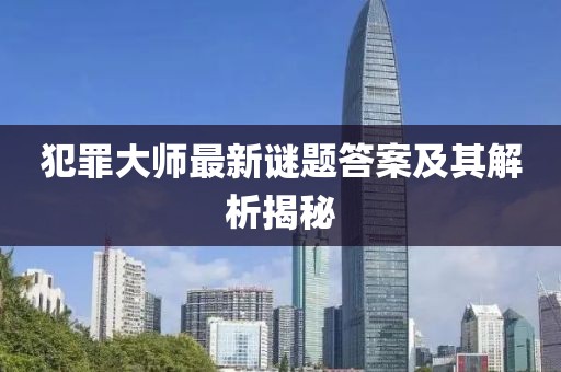 犯罪大师最新谜题答案及其解析揭秘