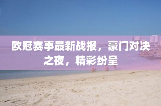 欧冠赛事最新战报，豪门对决之夜，精彩纷呈