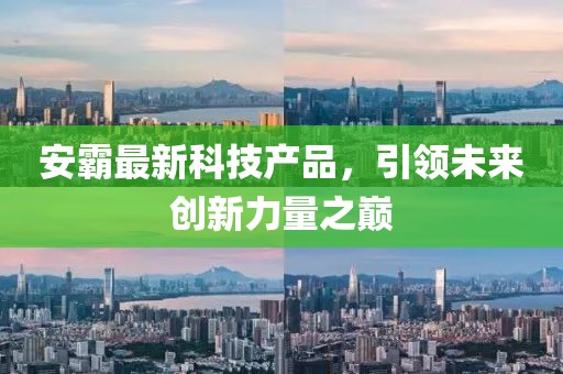 安霸最新科技产品，引领未来创新力量之巅
