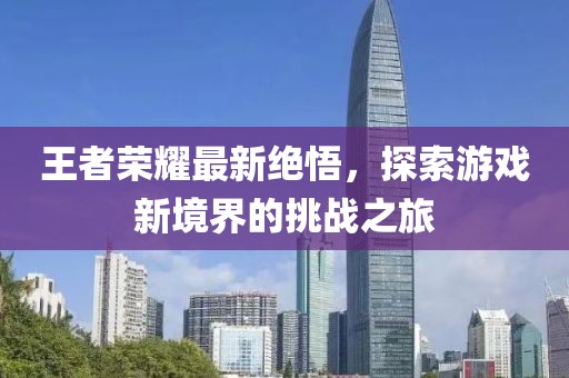 王者荣耀最新绝悟，探索游戏新境界的挑战之旅