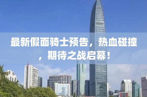 最新假面骑士预告，热血碰撞，期待之战启幕！