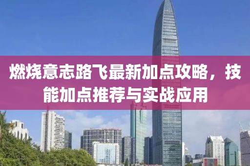 燃烧意志路飞最新加点攻略，技能加点推荐与实战应用
