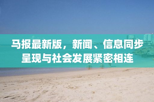 马报最新版，新闻、信息同步呈现与社会发展紧密相连
