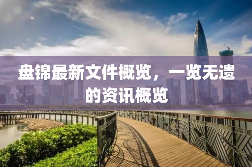 盘锦最新文件概览，一览无遗的资讯概览