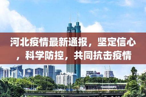 河北疫情最新通报，坚定信心，科学防控，共同抗击疫情