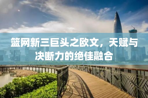 篮网新三巨头之欧文，天赋与决断力的绝佳融合