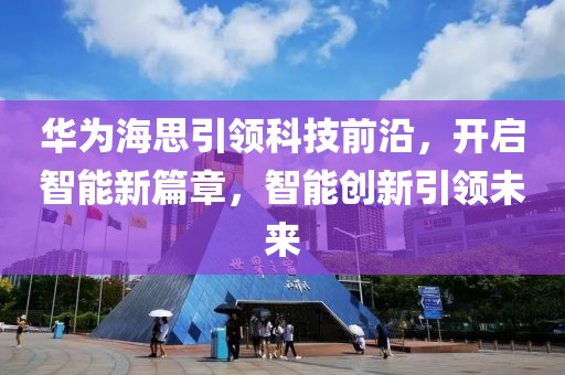 华为海思引领科技前沿，开启智能新篇章，智能创新引领未来