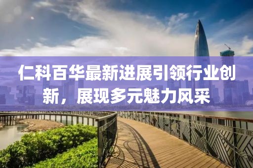 仁科百华最新进展引领行业创新，展现多元魅力风采