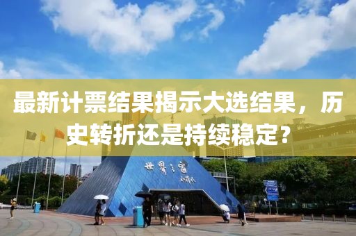 最新计票结果揭示大选结果，历史转折还是持续稳定？