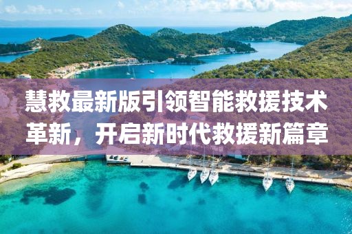 慧救最新版引领智能救援技术革新，开启新时代救援新篇章