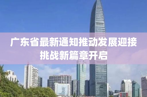 广东省最新通知推动发展迎接挑战新篇章开启