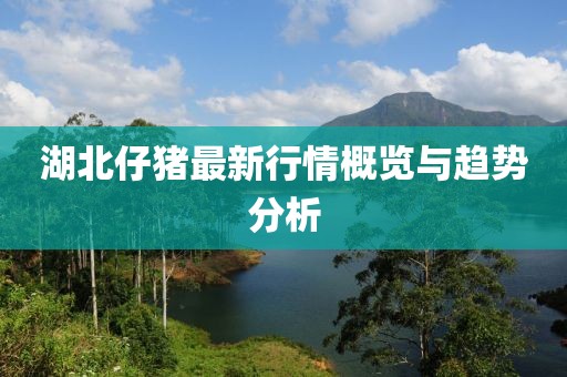 湖北仔猪最新行情概览与趋势分析