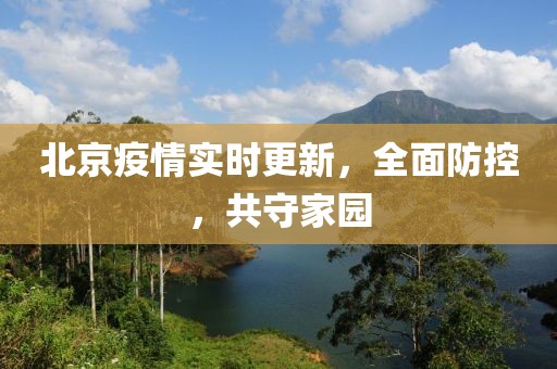 北京疫情实时更新，全面防控，共守家园