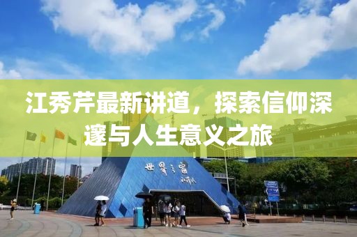 江秀芹最新讲道，探索信仰深邃与人生意义之旅