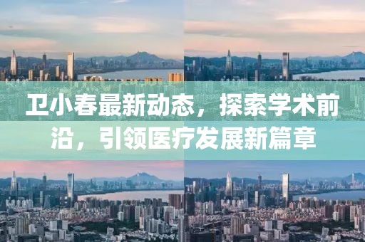 卫小春最新动态，探索学术前沿，引领医疗发展新篇章