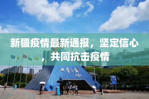 新疆疫情最新通报，坚定信心，共同抗击疫情