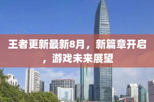 王者更新最新8月，新篇章开启，游戏未来展望