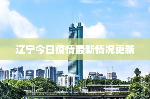 辽宁今日疫情最新情况更新