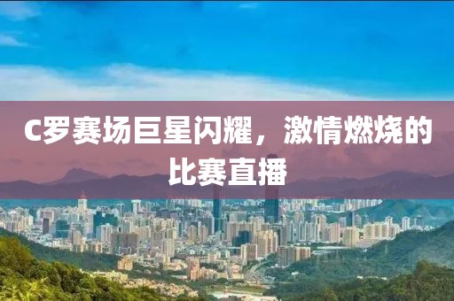C罗赛场巨星闪耀，激情燃烧的比赛直播