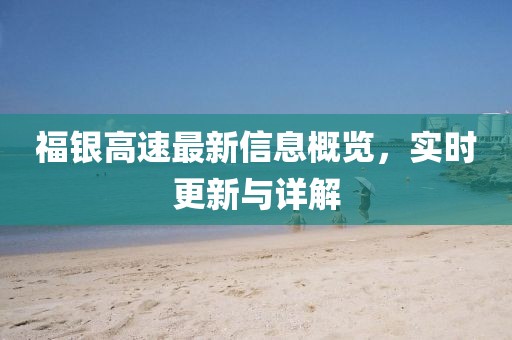 福银高速最新信息概览，实时更新与详解