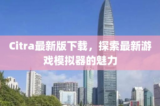 Citra最新版下载，探索最新游戏模拟器的魅力