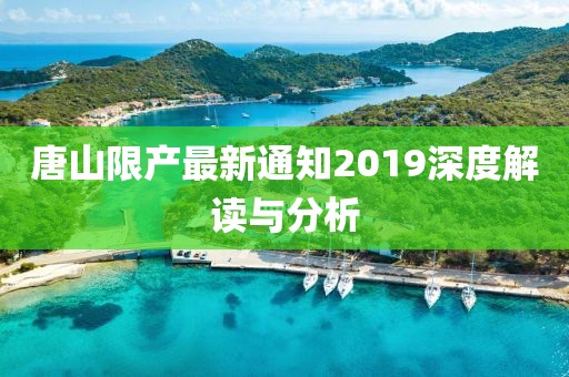 唐山限产最新通知2019深度解读与分析
